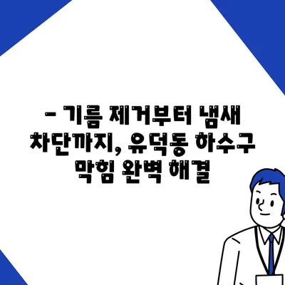 광주시 서구 유덕동 하수구막힘 | 가격 | 비용 | 기름제거 | 싱크대 | 변기 | 세면대 | 역류 | 냄새차단 | 2024 후기