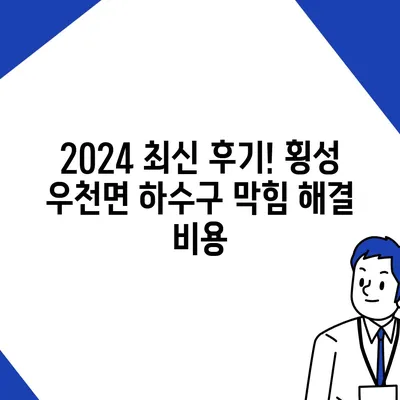 강원도 횡성군 우천면 하수구막힘 | 가격 | 비용 | 기름제거 | 싱크대 | 변기 | 세면대 | 역류 | 냄새차단 | 2024 후기