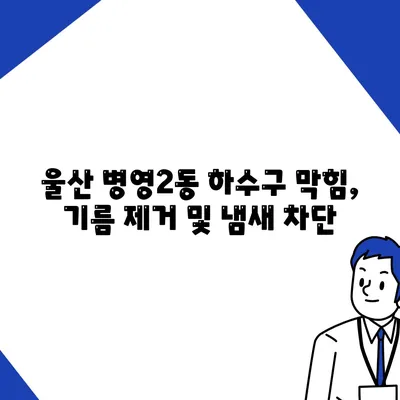 울산시 중구 병영2동 하수구막힘 | 가격 | 비용 | 기름제거 | 싱크대 | 변기 | 세면대 | 역류 | 냄새차단 | 2024 후기