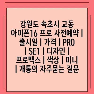 강원도 속초시 교동 아이폰16 프로 사전예약 | 출시일 | 가격 | PRO | SE1 | 디자인 | 프로맥스 | 색상 | 미니 | 개통