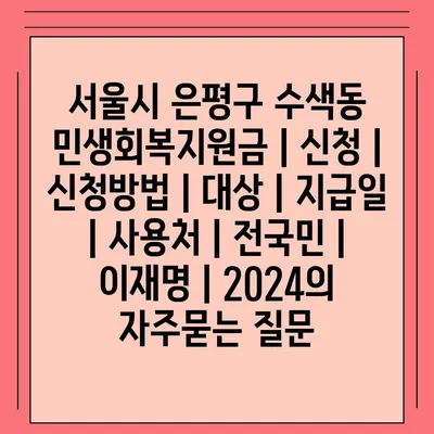 서울시 은평구 수색동 민생회복지원금 | 신청 | 신청방법 | 대상 | 지급일 | 사용처 | 전국민 | 이재명 | 2024