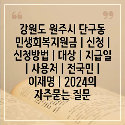 강원도 원주시 단구동 민생회복지원금 | 신청 | 신청방법 | 대상 | 지급일 | 사용처 | 전국민 | 이재명 | 2024