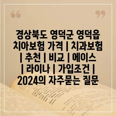 경상북도 영덕군 영덕읍 치아보험 가격 | 치과보험 | 추천 | 비교 | 에이스 | 라이나 | 가입조건 | 2024