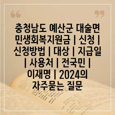 충청남도 예산군 대술면 민생회복지원금 | 신청 | 신청방법 | 대상 | 지급일 | 사용처 | 전국민 | 이재명 | 2024