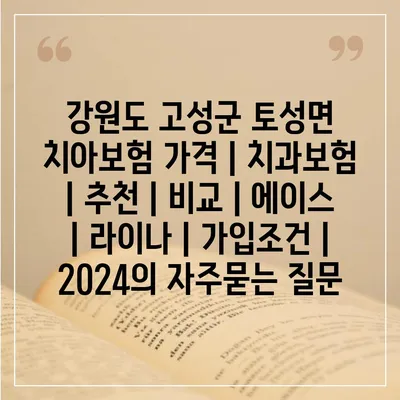 강원도 고성군 토성면 치아보험 가격 | 치과보험 | 추천 | 비교 | 에이스 | 라이나 | 가입조건 | 2024