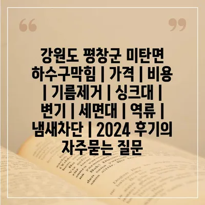 강원도 평창군 미탄면 하수구막힘 | 가격 | 비용 | 기름제거 | 싱크대 | 변기 | 세면대 | 역류 | 냄새차단 | 2024 후기