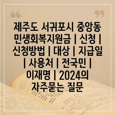 제주도 서귀포시 중앙동 민생회복지원금 | 신청 | 신청방법 | 대상 | 지급일 | 사용처 | 전국민 | 이재명 | 2024