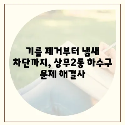 광주시 서구 상무2동 하수구막힘 | 가격 | 비용 | 기름제거 | 싱크대 | 변기 | 세면대 | 역류 | 냄새차단 | 2024 후기