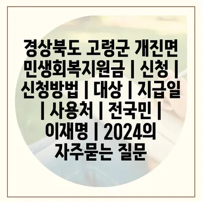 경상북도 고령군 개진면 민생회복지원금 | 신청 | 신청방법 | 대상 | 지급일 | 사용처 | 전국민 | 이재명 | 2024