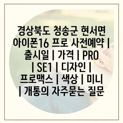 경상북도 청송군 현서면 아이폰16 프로 사전예약 | 출시일 | 가격 | PRO | SE1 | 디자인 | 프로맥스 | 색상 | 미니 | 개통