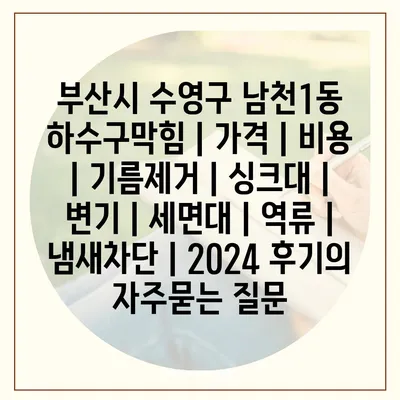 부산시 수영구 남천1동 하수구막힘 | 가격 | 비용 | 기름제거 | 싱크대 | 변기 | 세면대 | 역류 | 냄새차단 | 2024 후기