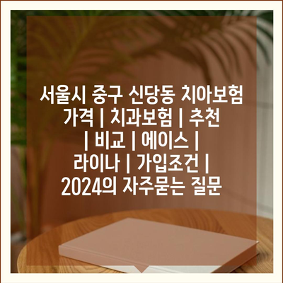 서울시 중구 신당동 치아보험 가격 | 치과보험 | 추천 | 비교 | 에이스 | 라이나 | 가입조건 | 2024