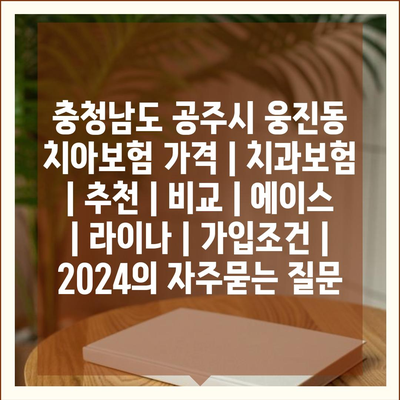 충청남도 공주시 웅진동 치아보험 가격 | 치과보험 | 추천 | 비교 | 에이스 | 라이나 | 가입조건 | 2024