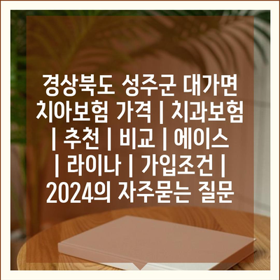 경상북도 성주군 대가면 치아보험 가격 | 치과보험 | 추천 | 비교 | 에이스 | 라이나 | 가입조건 | 2024