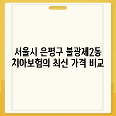 서울시 은평구 불광제2동 치아보험 가격 | 치과보험 | 추천 | 비교 | 에이스 | 라이나 | 가입조건 | 2024