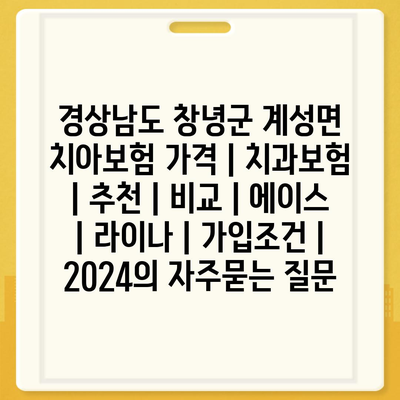 경상남도 창녕군 계성면 치아보험 가격 | 치과보험 | 추천 | 비교 | 에이스 | 라이나 | 가입조건 | 2024