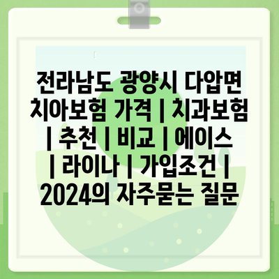 전라남도 광양시 다압면 치아보험 가격 | 치과보험 | 추천 | 비교 | 에이스 | 라이나 | 가입조건 | 2024