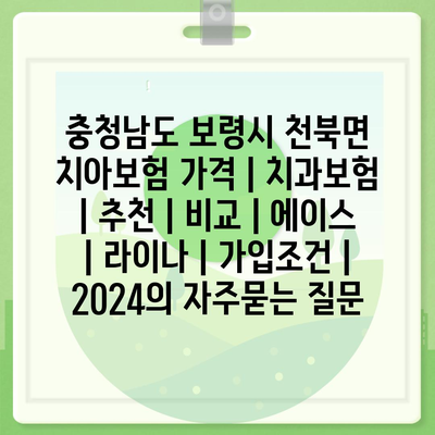 충청남도 보령시 천북면 치아보험 가격 | 치과보험 | 추천 | 비교 | 에이스 | 라이나 | 가입조건 | 2024