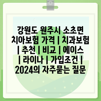 강원도 원주시 소초면 치아보험 가격 | 치과보험 | 추천 | 비교 | 에이스 | 라이나 | 가입조건 | 2024