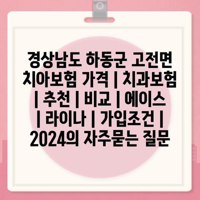 경상남도 하동군 고전면 치아보험 가격 | 치과보험 | 추천 | 비교 | 에이스 | 라이나 | 가입조건 | 2024