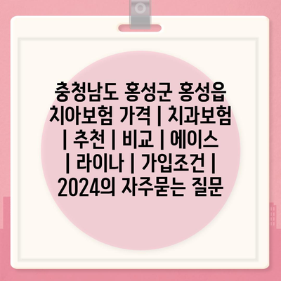 충청남도 홍성군 홍성읍 치아보험 가격 | 치과보험 | 추천 | 비교 | 에이스 | 라이나 | 가입조건 | 2024