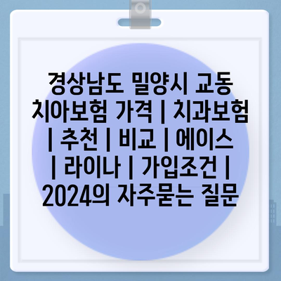 경상남도 밀양시 교동 치아보험 가격 | 치과보험 | 추천 | 비교 | 에이스 | 라이나 | 가입조건 | 2024