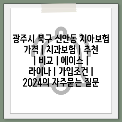 광주시 북구 신안동 치아보험 가격 | 치과보험 | 추천 | 비교 | 에이스 | 라이나 | 가입조건 | 2024