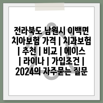 전라북도 남원시 이백면 치아보험 가격 | 치과보험 | 추천 | 비교 | 에이스 | 라이나 | 가입조건 | 2024