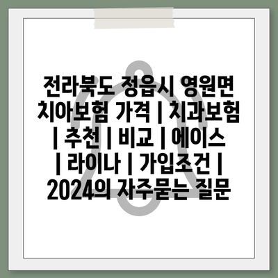 전라북도 정읍시 영원면 치아보험 가격 | 치과보험 | 추천 | 비교 | 에이스 | 라이나 | 가입조건 | 2024