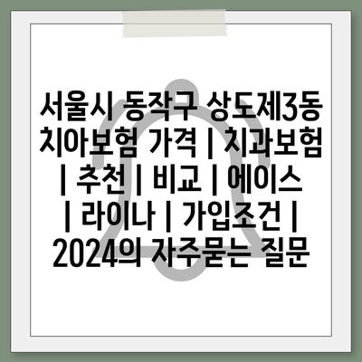 서울시 동작구 상도제3동 치아보험 가격 | 치과보험 | 추천 | 비교 | 에이스 | 라이나 | 가입조건 | 2024