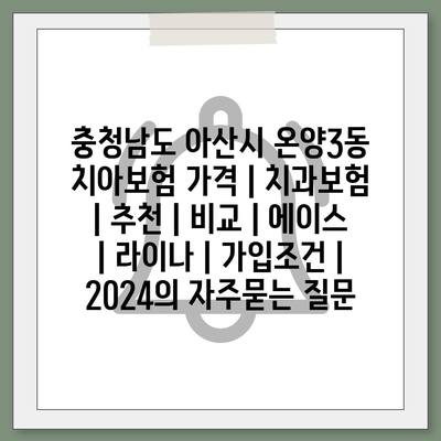 충청남도 아산시 온양3동 치아보험 가격 | 치과보험 | 추천 | 비교 | 에이스 | 라이나 | 가입조건 | 2024