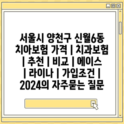 서울시 양천구 신월6동 치아보험 가격 | 치과보험 | 추천 | 비교 | 에이스 | 라이나 | 가입조건 | 2024