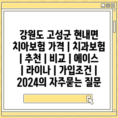 강원도 고성군 현내면 치아보험 가격 | 치과보험 | 추천 | 비교 | 에이스 | 라이나 | 가입조건 | 2024