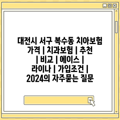 대전시 서구 복수동 치아보험 가격 | 치과보험 | 추천 | 비교 | 에이스 | 라이나 | 가입조건 | 2024