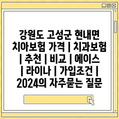 강원도 고성군 현내면 치아보험 가격 | 치과보험 | 추천 | 비교 | 에이스 | 라이나 | 가입조건 | 2024