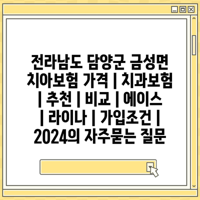 전라남도 담양군 금성면 치아보험 가격 | 치과보험 | 추천 | 비교 | 에이스 | 라이나 | 가입조건 | 2024