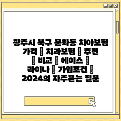 광주시 북구 문화동 치아보험 가격 | 치과보험 | 추천 | 비교 | 에이스 | 라이나 | 가입조건 | 2024