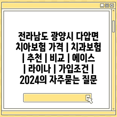 전라남도 광양시 다압면 치아보험 가격 | 치과보험 | 추천 | 비교 | 에이스 | 라이나 | 가입조건 | 2024