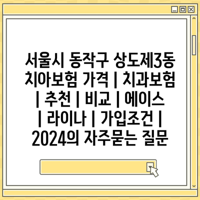 서울시 동작구 상도제3동 치아보험 가격 | 치과보험 | 추천 | 비교 | 에이스 | 라이나 | 가입조건 | 2024