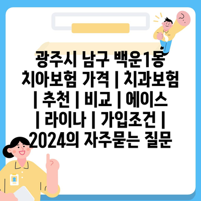 광주시 남구 백운1동 치아보험 가격 | 치과보험 | 추천 | 비교 | 에이스 | 라이나 | 가입조건 | 2024