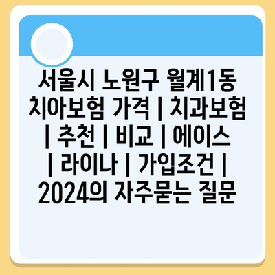 서울시 노원구 월계1동 치아보험 가격 | 치과보험 | 추천 | 비교 | 에이스 | 라이나 | 가입조건 | 2024