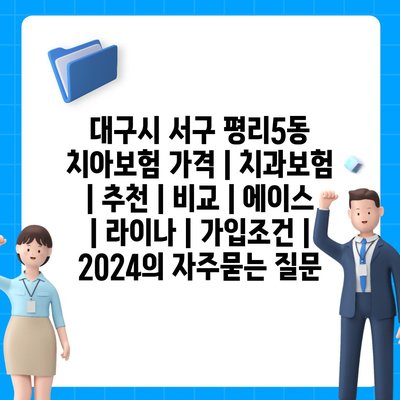 대구시 서구 평리5동 치아보험 가격 | 치과보험 | 추천 | 비교 | 에이스 | 라이나 | 가입조건 | 2024