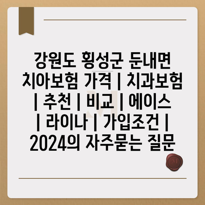 강원도 횡성군 둔내면 치아보험 가격 | 치과보험 | 추천 | 비교 | 에이스 | 라이나 | 가입조건 | 2024