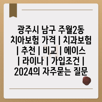 광주시 남구 주월2동 치아보험 가격 | 치과보험 | 추천 | 비교 | 에이스 | 라이나 | 가입조건 | 2024