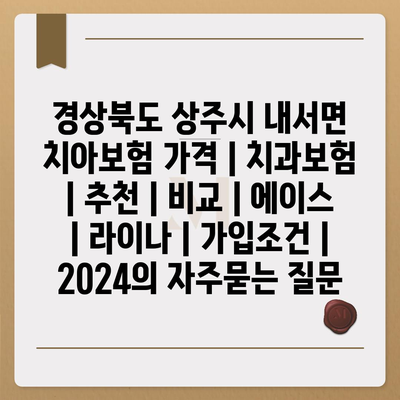 경상북도 상주시 내서면 치아보험 가격 | 치과보험 | 추천 | 비교 | 에이스 | 라이나 | 가입조건 | 2024