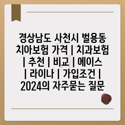 경상남도 사천시 벌용동 치아보험 가격 | 치과보험 | 추천 | 비교 | 에이스 | 라이나 | 가입조건 | 2024