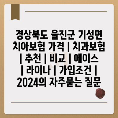 경상북도 울진군 기성면 치아보험 가격 | 치과보험 | 추천 | 비교 | 에이스 | 라이나 | 가입조건 | 2024