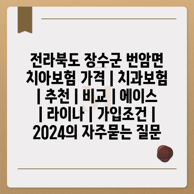 전라북도 장수군 번암면 치아보험 가격 | 치과보험 | 추천 | 비교 | 에이스 | 라이나 | 가입조건 | 2024