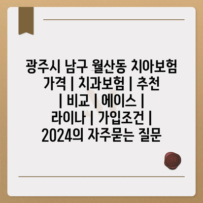 광주시 남구 월산동 치아보험 가격 | 치과보험 | 추천 | 비교 | 에이스 | 라이나 | 가입조건 | 2024