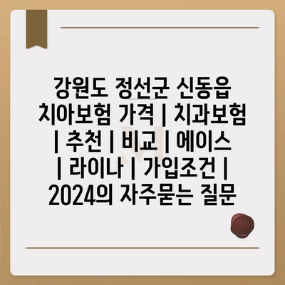 강원도 정선군 신동읍 치아보험 가격 | 치과보험 | 추천 | 비교 | 에이스 | 라이나 | 가입조건 | 2024